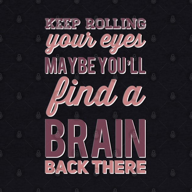 Keep Rolling Eyes Maybe You'll Find a Brain Back There by BoogieCreates